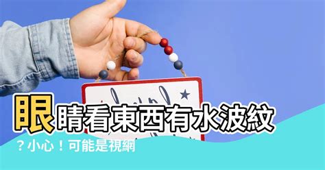 眼睛看東西有水波紋|為什麼看東西的時候有水波紋？